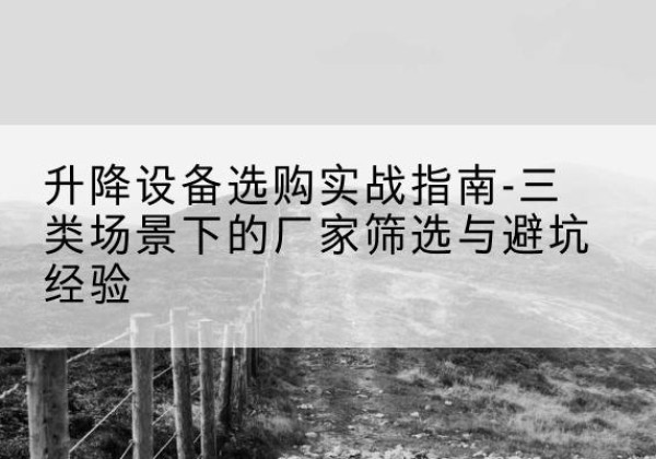 桥西移动式升降机厂家推荐-升降设备选购实战指南-三类场景下的厂家筛选与避坑经验